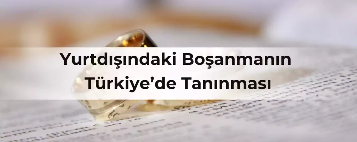 Yurtdışındaki Boşanmanın Türkiye’de Tanınması