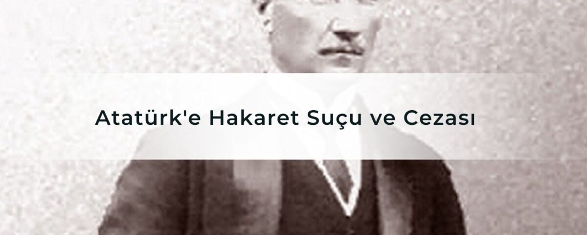 Atatürk'e Hakaret Suçu ve Cezası