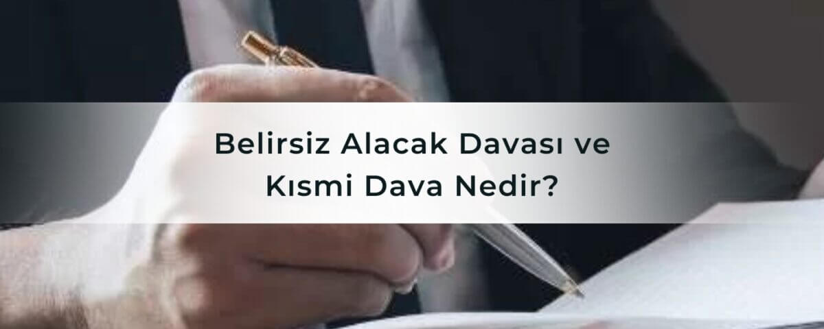 Belirsiz Alacak Davası ve Kısmi Dava Nedir