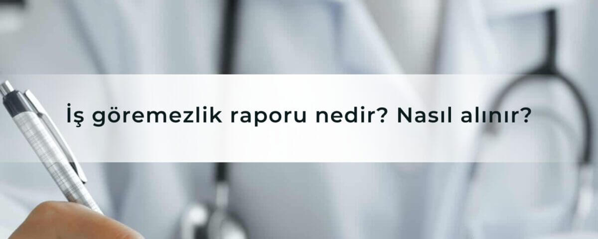 İş göremezlik raporu nedir Nasıl alınır