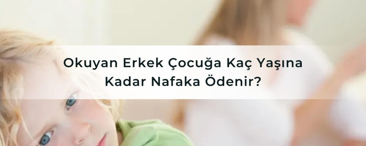 Okuyan Erkek Çocuğa Kaç Yaşına Kadar Nafaka Ödenir